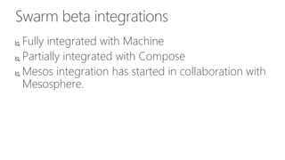 Swarm beta integrations
 Fully integrated with Machine
 Partially integrated with Compose
 Mesos integration has started in collaboration with
Mesosphere.
 