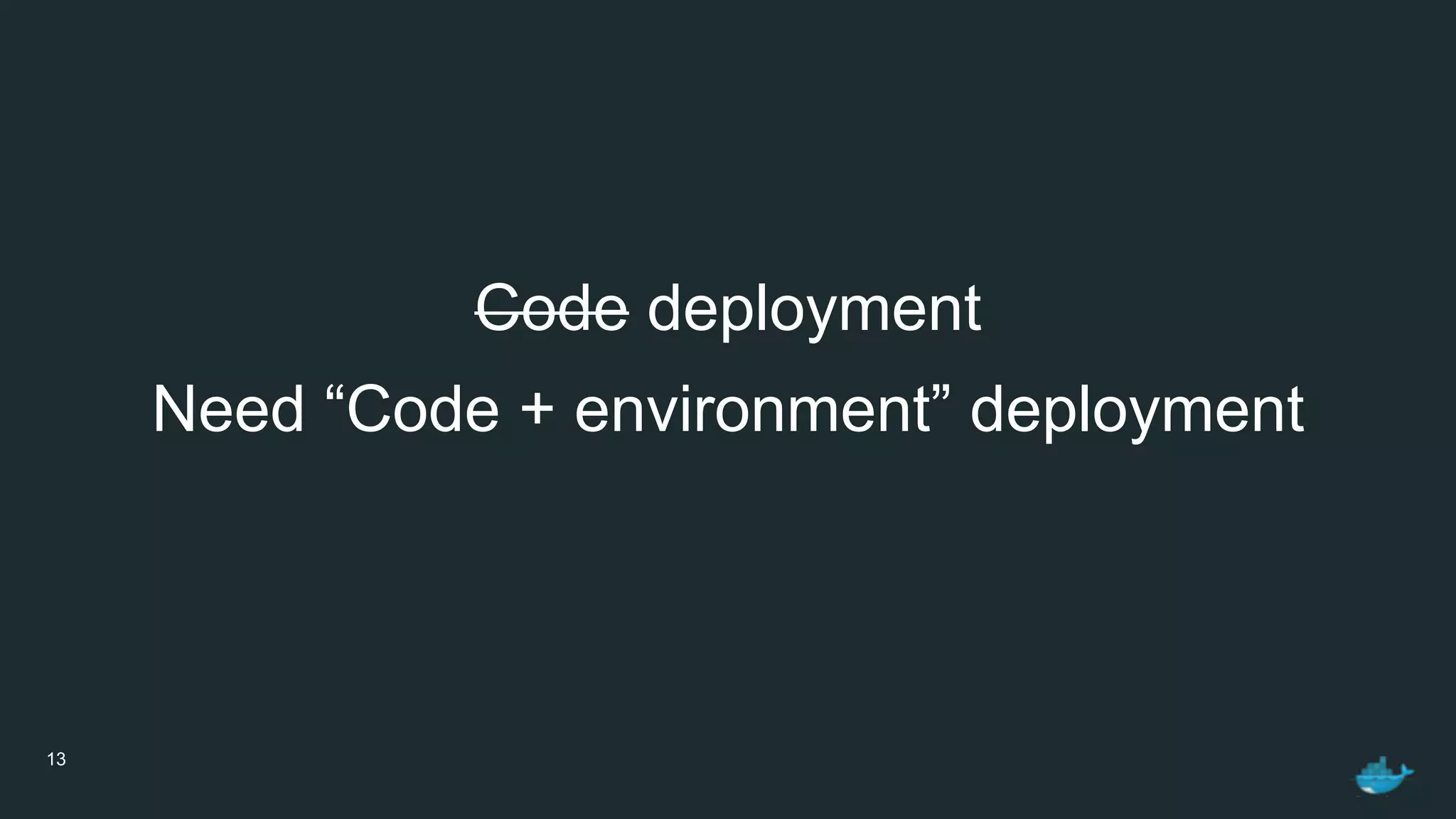 13
Code deployment
Need “Code + environment” deployment
 