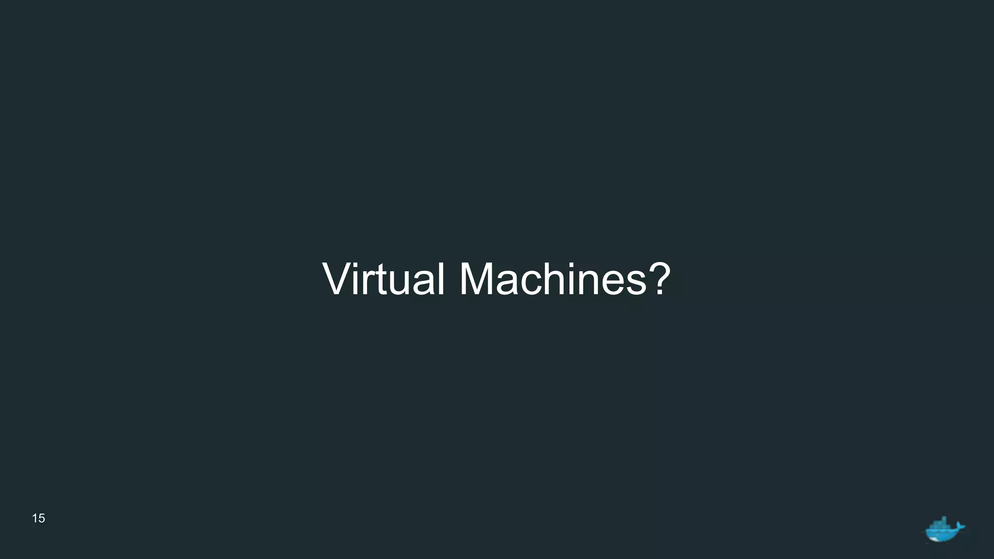 15
Virtual Machines?
 