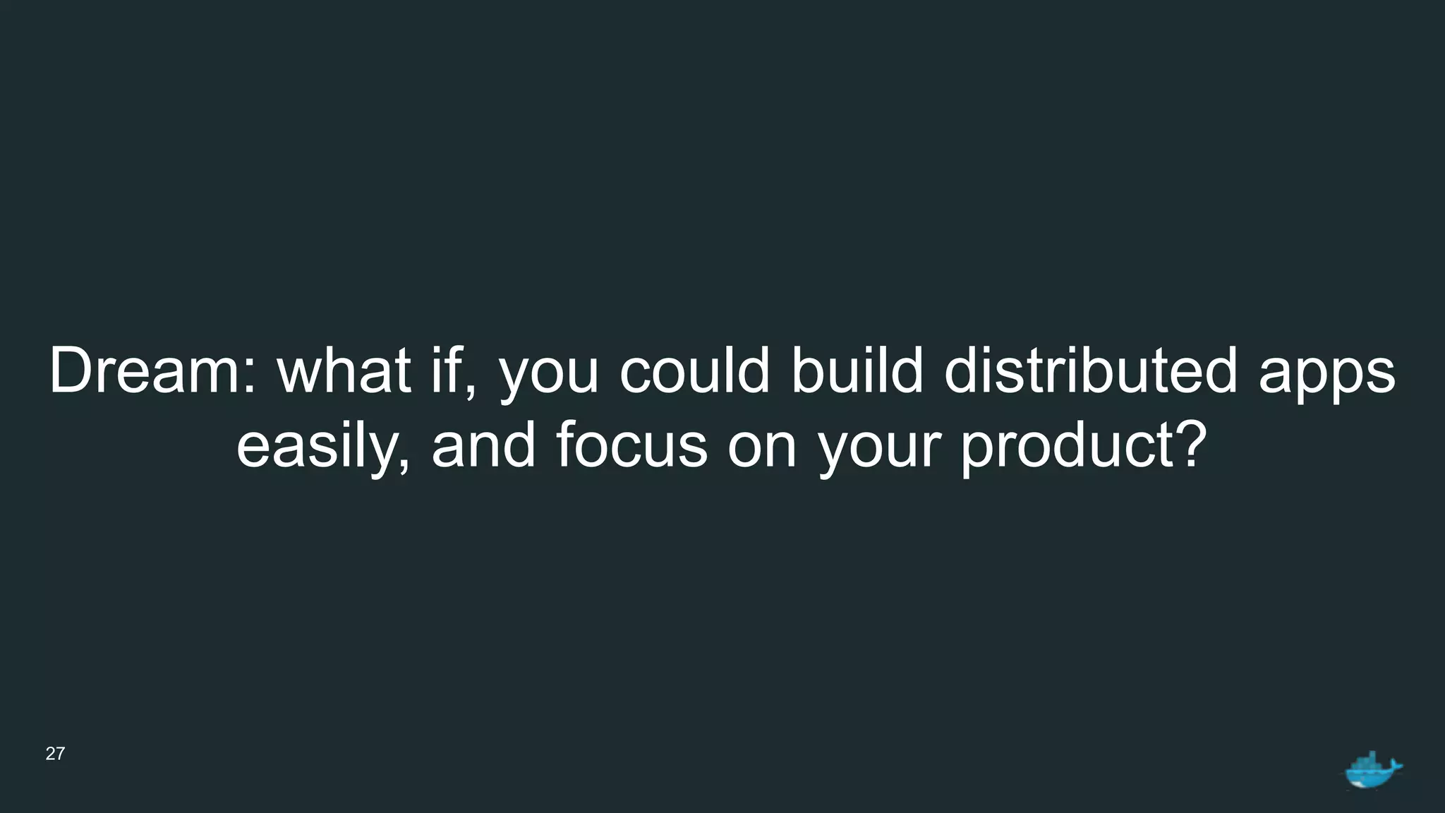 27
Dream: what if, you could build distributed apps 
easily, and focus on your product?
 