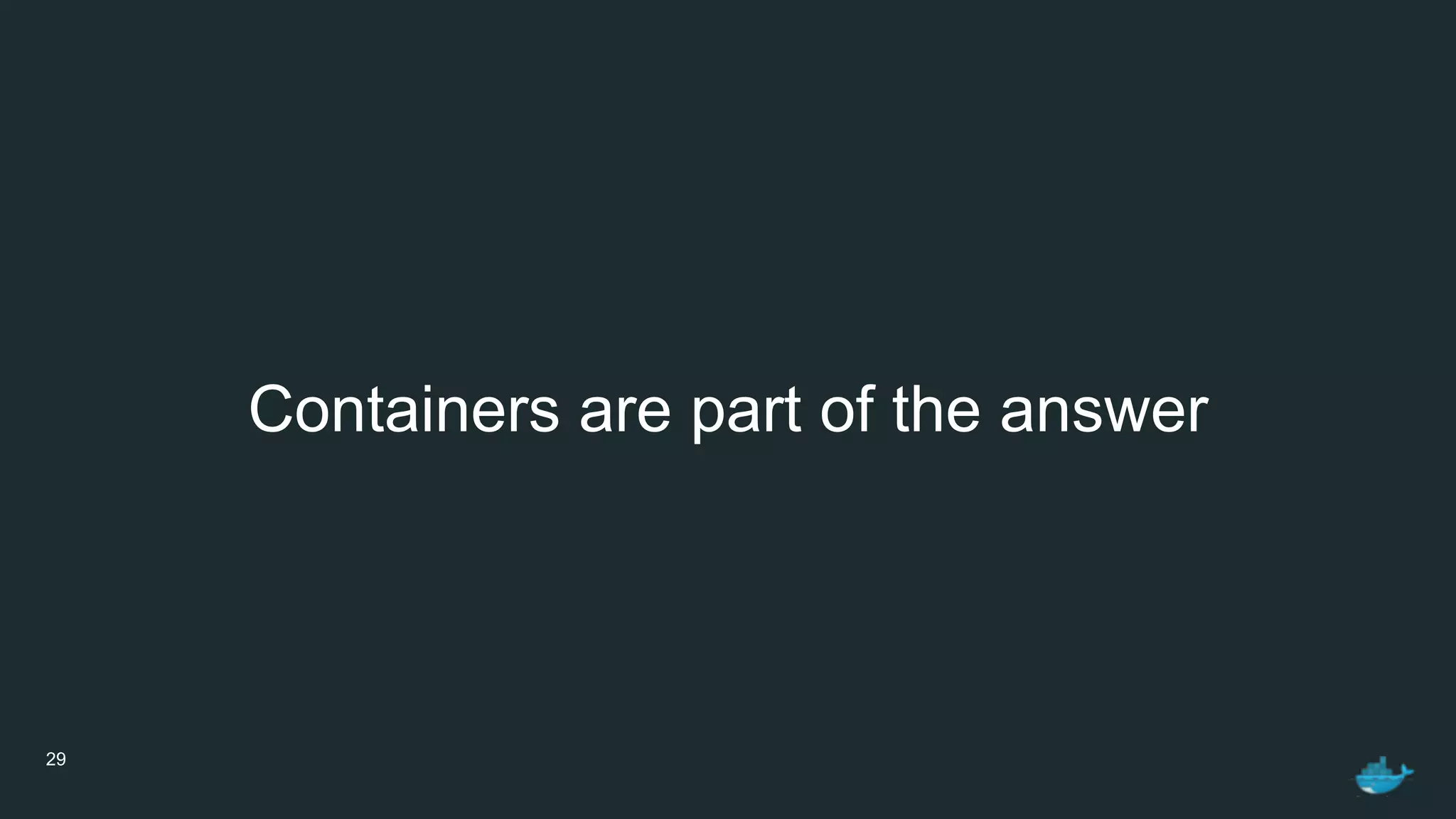 29
Containers are part of the answer
 
