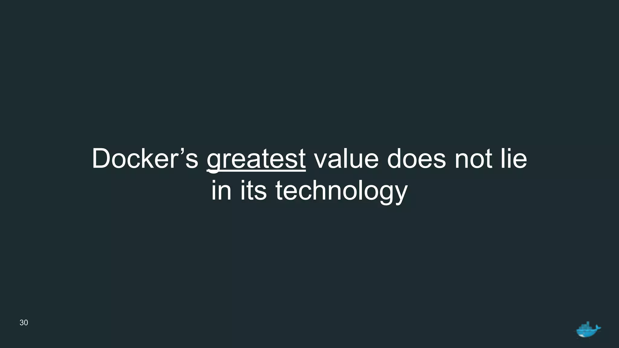 30
Docker’s greatest value does not lie 
in its technology
 