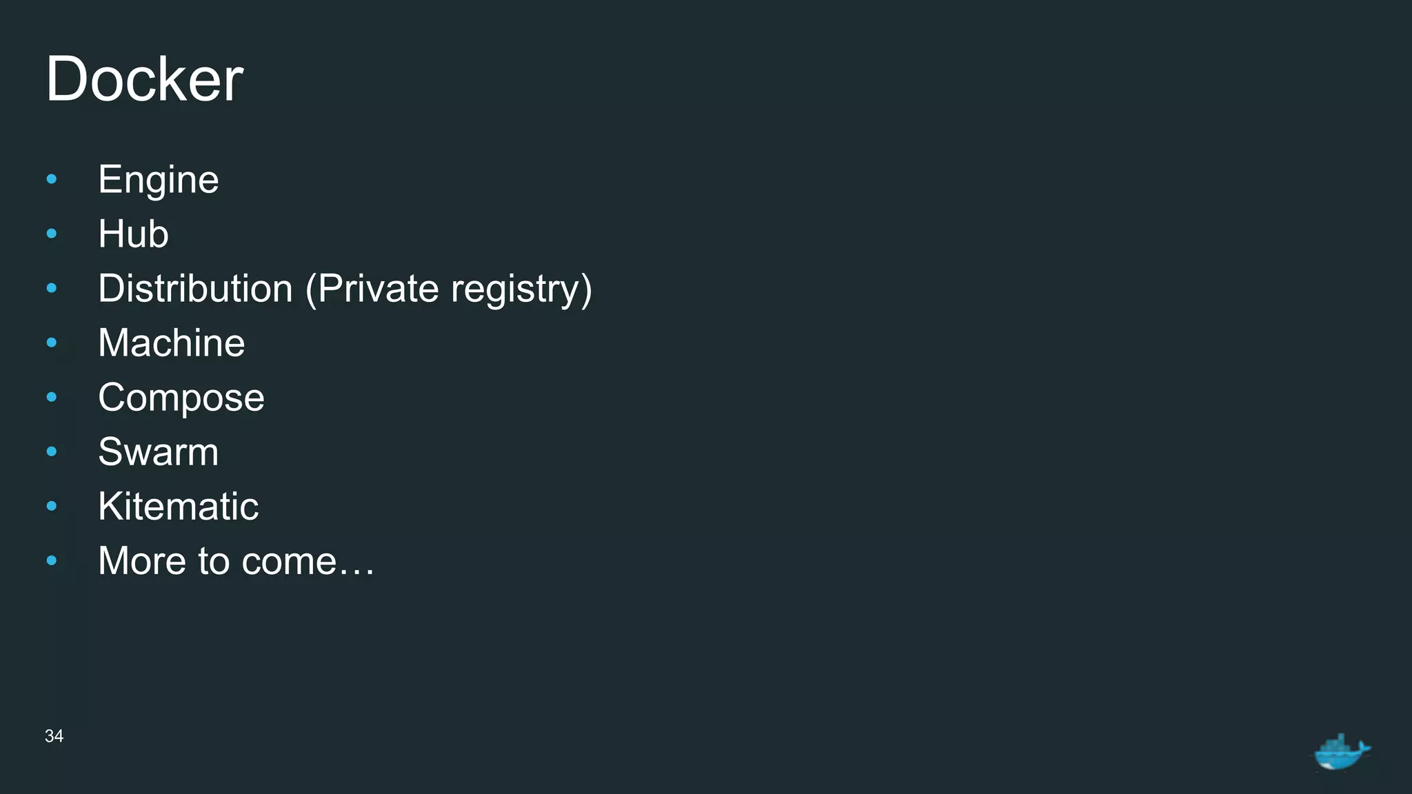 Docker
• Engine
• Hub
• Distribution (Private registry)
• Machine
• Compose
• Swarm
• Kitematic
• More to come…
34
 