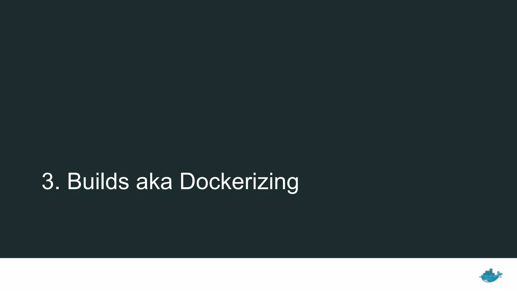 3. Builds aka Dockerizing
 