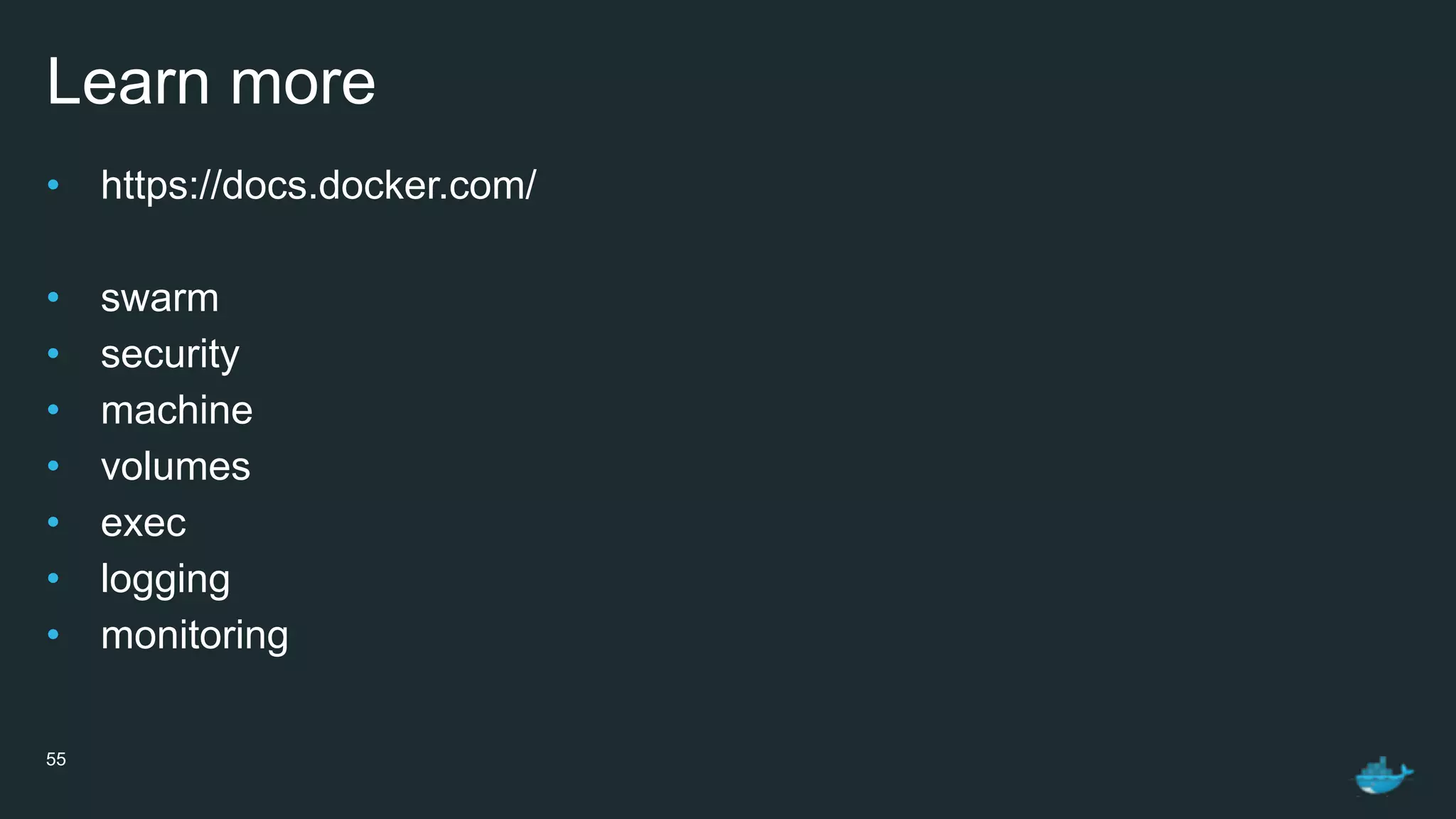 Learn more
• https://docs.docker.com/
• swarm
• security
• machine
• volumes
• exec
• logging
• monitoring
55
 