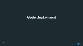12
Code deployment
 