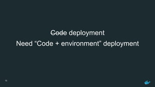 13
Code deployment
Need “Code + environment” deployment
 