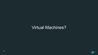 15
Virtual Machines?
 