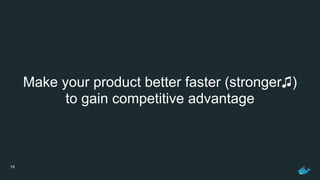 19
Make your product better faster (stronger♫)
to gain competitive advantage
 