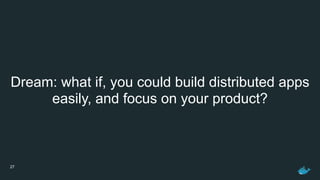 27
Dream: what if, you could build distributed apps 
easily, and focus on your product?
 