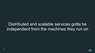 28
Distributed and scalable services gotta be
independent from the machines they run on
 