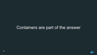 29
Containers are part of the answer
 