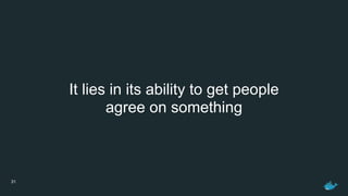 31
It lies in its ability to get people 
agree on something
 