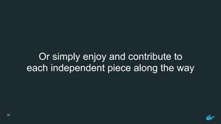 33
Or simply enjoy and contribute to
each independent piece along the way
 
