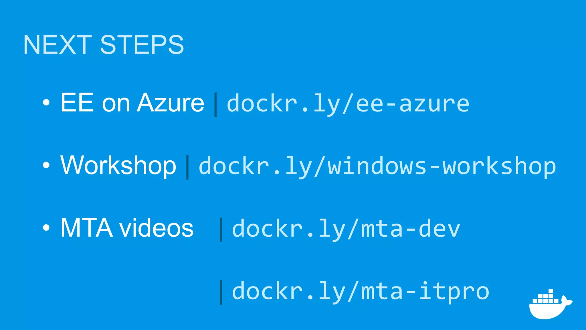 • EE on Azure | dockr.ly/ee-azure
• Workshop | dockr.ly/windows-workshop
• MTA videos | dockr.ly/mta-dev
| dockr.ly/mta-itpro
NEXT STEPS
 