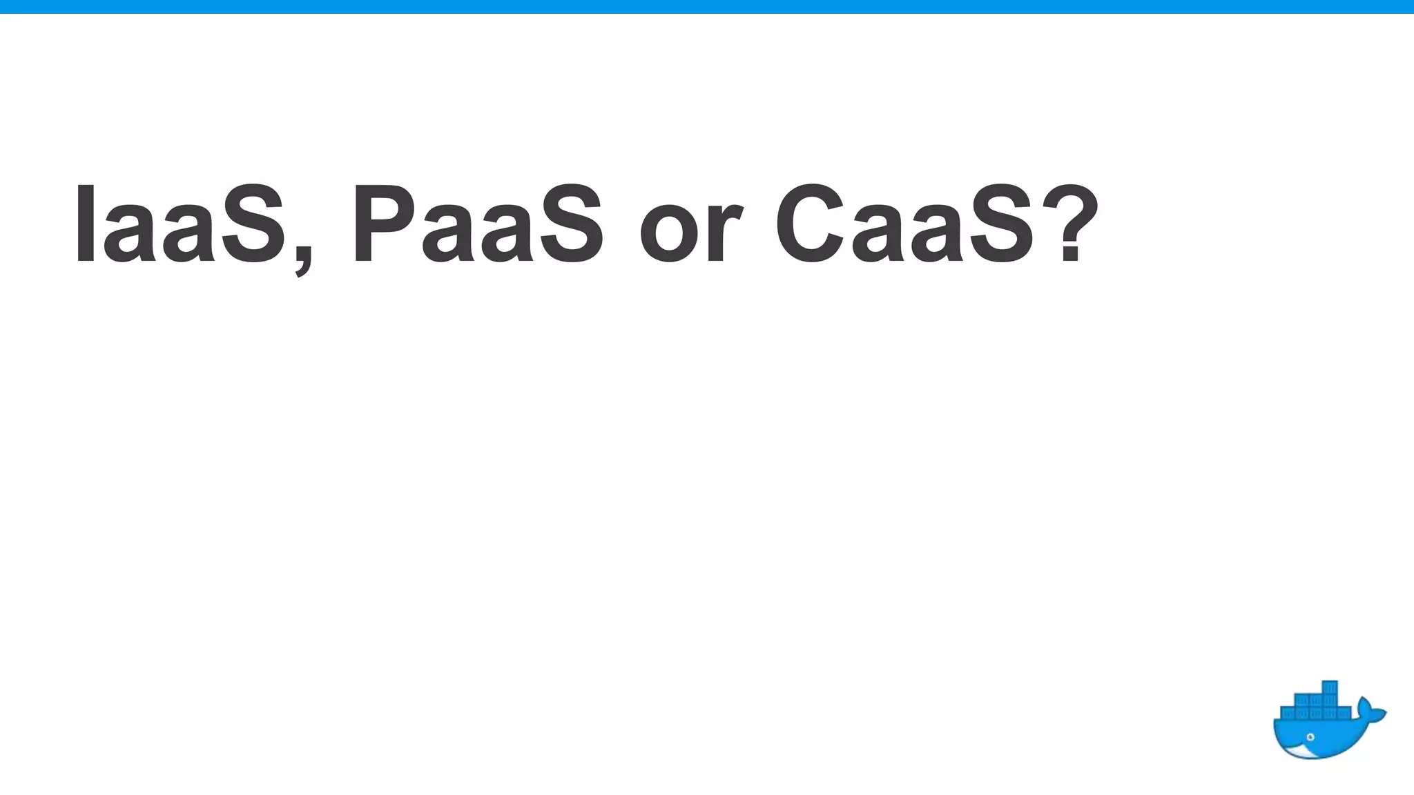 IaaS, PaaS or CaaS?
 