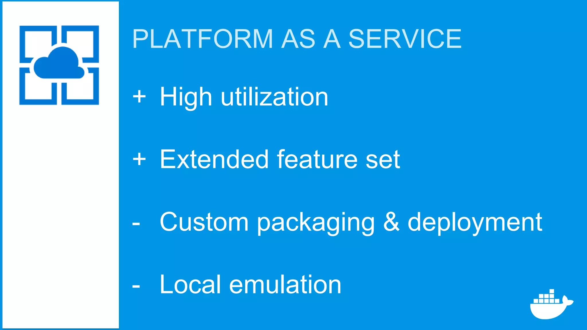 PLATFORM AS A SERVICE
+ High utilization
+ Extended feature set
- Custom packaging & deployment
- Local emulation
 