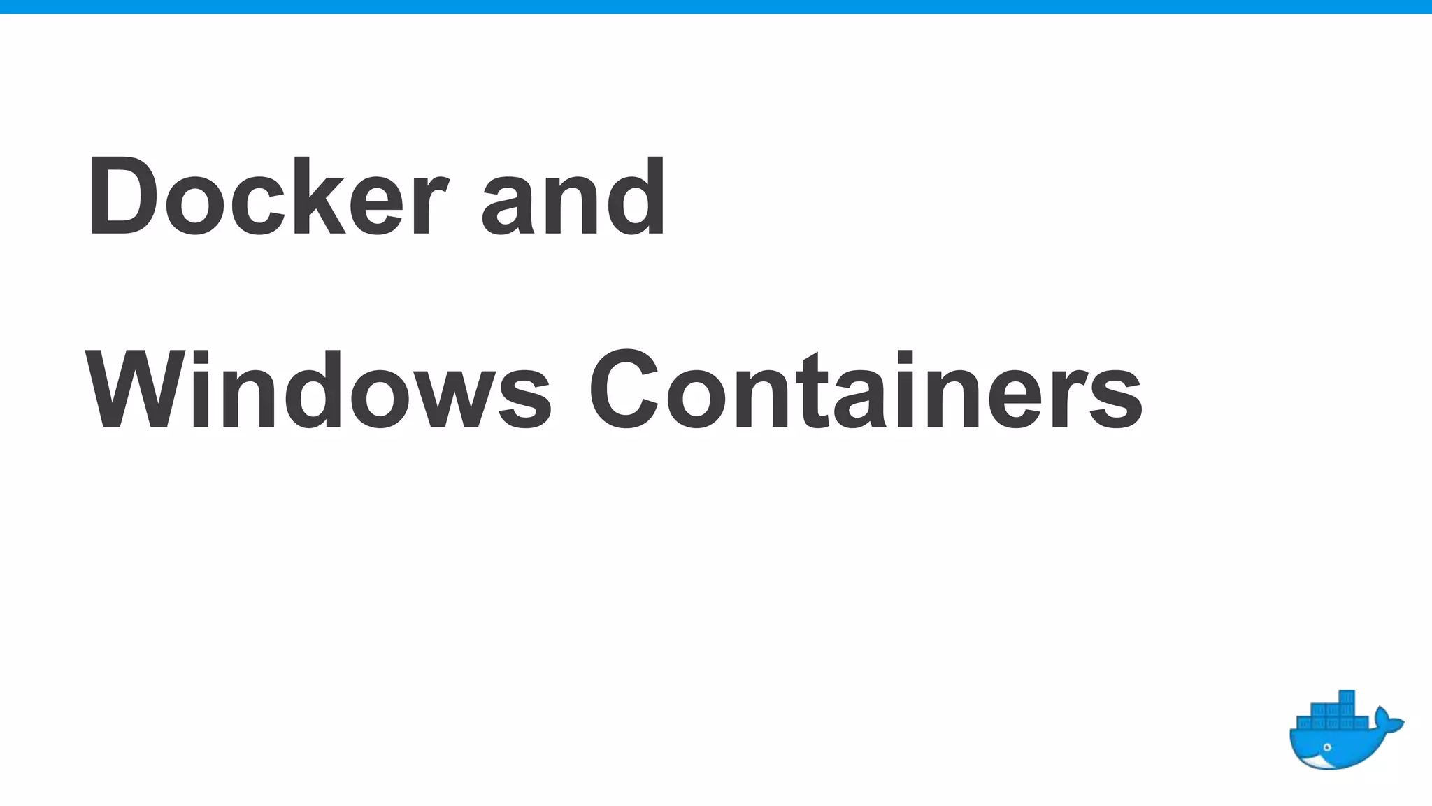 Docker and
Windows Containers
 