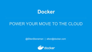Docker
POWER YOUR MOVE TO THE CLOUD
@EltonStoneman | elton@docker.com
 