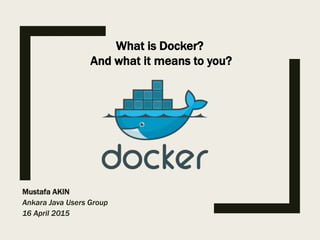 Mustafa AKIN
Ankara Java Users Group
16 April 2015
What is Docker?
And what it means to you?
 