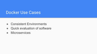 Docker Use Cases
● Consistent Environments
● Quick evaluation of software
● Microservices
 