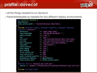 profile::dovecot
!
– All the things needed to run dovecot
– Parameterizeable as needed for two different deploy environments.

 