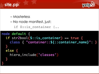 site.pp
– Masterless
– No node manifest, just:
if $::is_container {..

 