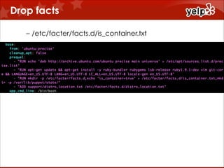 Drop facts
– /etc/facter/facts.d/is_container.txt

!
!
!
!
!
!
– /etc/facter/facts.d/container_name.txt

 
