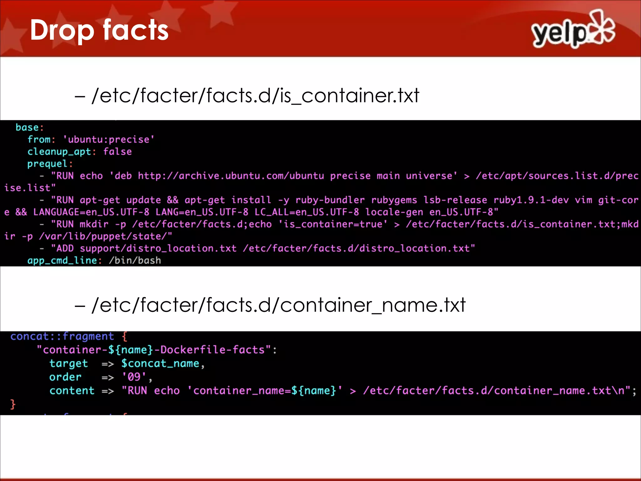Drop facts
– /etc/facter/facts.d/is_container.txt

!
!
!
!
!
!
– /etc/facter/facts.d/container_name.txt

 