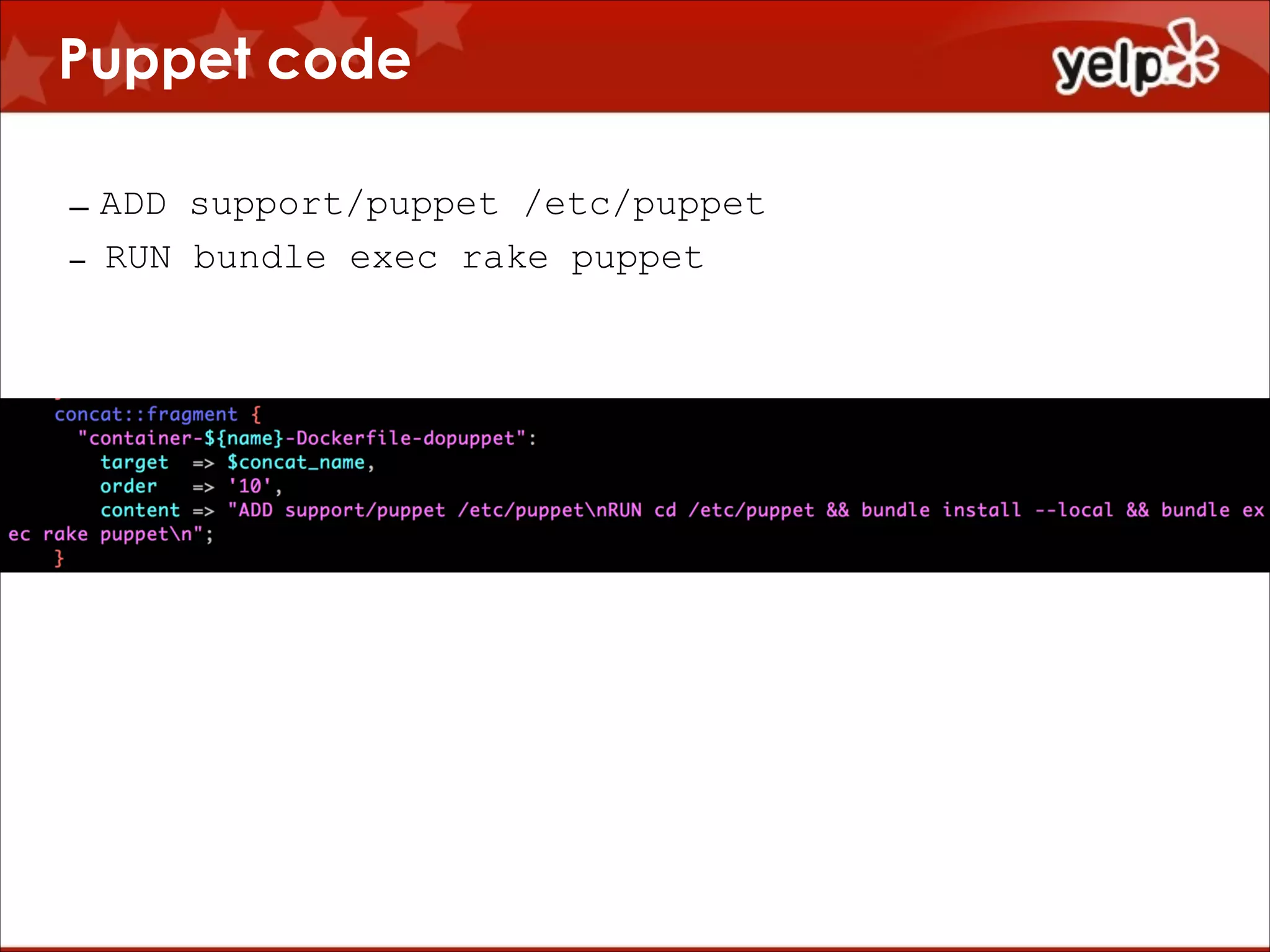 Puppet code
– ADD support/puppet /etc/puppet
– RUN bundle exec rake puppet

 