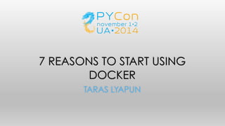 7 REASONS TO START USING 
DOCKER 
TARAS LYAPUN 
 