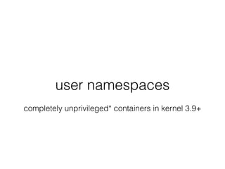 user namespaces
completely unprivileged* containers in kernel 3.9+