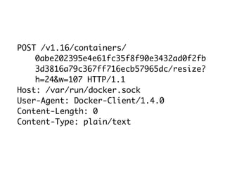 POST /v1.16/containers/
0abe202395e4e61fc35f8f90e3432ad0f2fb
3d3816a79c367ff716ecb57965dc/resize?
h=24&w=107 HTTP/1.1
Host: /var/run/docker.sock
User-Agent: Docker-Client/1.4.0
Content-Length: 0
Content-Type: plain/text