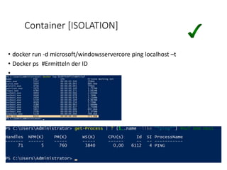 Container [ISOLATION]
• docker run -d microsoft/windowsservercore ping localhost –t
• Docker ps #Ermitteln der ID
•
 