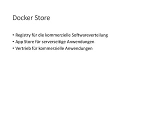 Docker Store
• Registry für die kommerzielle Softwareverteilung
• App Store für serverseitige Anwendungen
• Vertrieb für kommerzielle Anwendungen
 