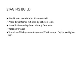 STAGING BUILD
IMAGE wird in mehreren Phasen erstellt
Phase 1: Container mit allen benötigten Tools
Phase 2: Davon abgeleitet ein App Container
Vorteil: Portabel
Vorteil: Auf Zielsystem müssen nur Windows und Docker verfügbar
sein
 