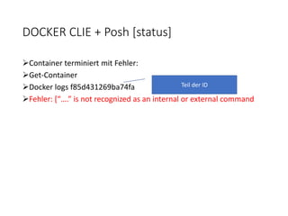 DOCKER CLIE + Posh [status]
Container terminiert mit Fehler:
Get-Container
Docker logs f85d431269ba74fa
Fehler: [“….” is not recognized as an internal or external command
Teil der ID
 