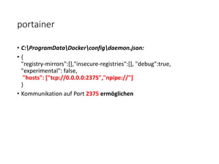 portainer
• C:ProgramDataDockerconfigdaemon.json:
• {
"registry-mirrors":[],"insecure-registries":[], "debug":true,
"experimental": false,
"hosts": ["tcp://0.0.0.0:2375","npipe://"]
}
• Kommunikation auf Port 2375 ermöglichen
 