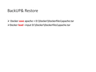 BackUP& Restore
 Docker save apache > D:DockerDockerfilesapache.tar
Docker load –input D:DockerDockerfilesapache.tar
 