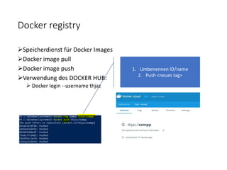 Docker registry
Speicherdienst für Docker Images
Docker image pull
Docker image push
Verwendung des DOCKER HUB:
 Docker login --username thjaz
1. Umbenennen ID/name
2. Push <neues tag>
 
