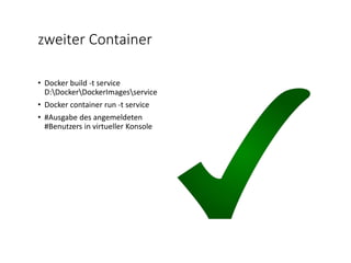 zweiter Container
• Docker build -t service
D:DockerDockerImagesservice
• Docker container run -t service
• #Ausgabe des angemeldeten
#Benutzers in virtueller Konsole
 
