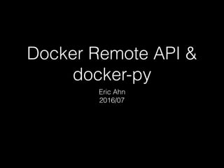 Docker Remote API &
docker-py
Eric Ahn
2016/07
 
