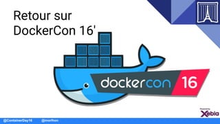 @ContainerDay16 @morlhon
Retour sur
DockerCon 16'
@ContainerDay16
 
