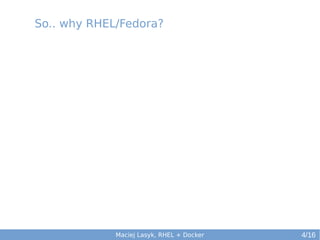 So.. why RHEL/Fedora?

Maciej Lasyk, RHEL + Docker

4/16

 