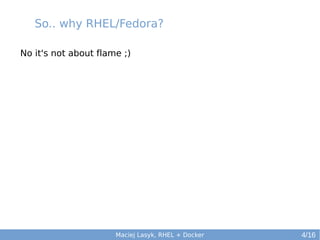 So.. why RHEL/Fedora?
No it's not about flame ;)

Maciej Lasyk, RHEL + Docker

4/16

 