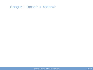 Google + Docker + Fedora?

Maciej Lasyk, RHEL + Docker

2/16

 