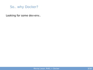 So.. why Docker?
Looking for some dev-env..

Maciej Lasyk, RHEL + Docker

3/16

 