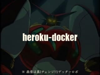 heroku-docker
※ 画像は真(チェンジ!!)ゲッターロボ
 