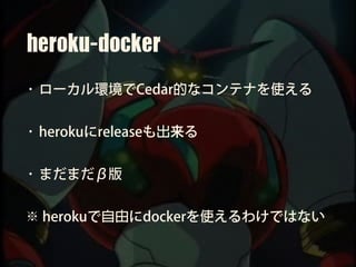 heroku-docker
• ローカル環境でCedar的なコンテナを使える
• herokuにreleaseも出来る
• まだまだβ版
※ herokuで自由にdockerを使えるわけではない
 