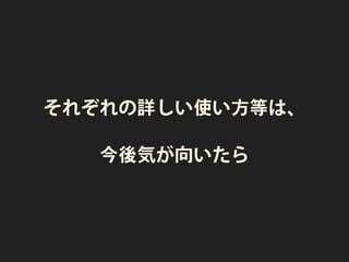 それぞれの詳しい使い方等は、
今後気が向いたら
 